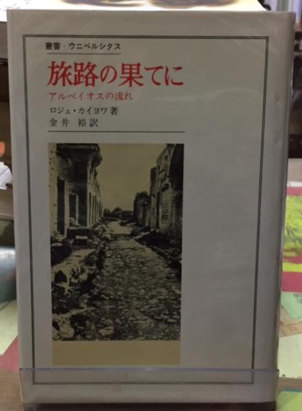 旅路の果てに アルペイオスの流れ 著 ロジェ カイヨワ 訳 金井裕 ととら堂 古本 中古本 古書籍の通販は 日本の古本屋 日本の古本屋