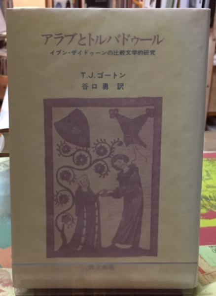 アラブとトルバドゥール イブン ザイドゥーンの比較文学的研究 著 T J ゴートン 訳 谷口勇 古本 中古本 古書籍の通販は 日本の古本屋 日本の古本屋 アラブとトルバドゥール イブン ザイドゥーンの比較文学的研究 著 T J ゴートン 訳 谷口勇 古本 中古本 古書籍の通販は 日本の古本屋 日本の古本屋