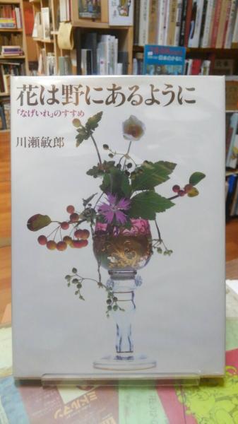 花は野にあるように 「なげいれ」のすすめ　川瀬敏郎 花は野にあるように: なげいれのすすめ | 川瀬 敏郎 |本 | 通販