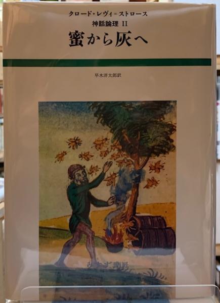 蜜から灰へ クロード・レヴィ＝ストロース神話論理Ⅱ(訳：早水洋太郎 ...