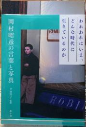 われわれはいま、どんな時代に生きているのか　岡村昭彦の言葉と写真