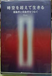 時空を超えて生きる 潜象界と現象界をつなぐ