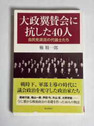 大政翼賛会に抗した40人 : 自民党源流の代議士たち