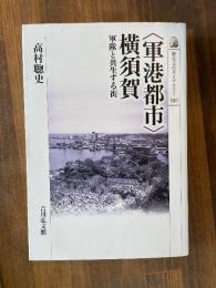 「軍港都市」横須賀 : 軍隊と共生する街 ＜歴史文化ライブラリー＞