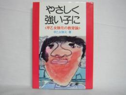 やさしく強い子に : 早乙女勝元の教育論