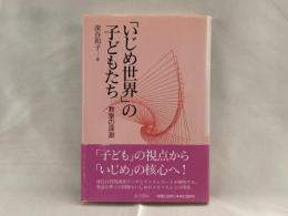 「いじめ世界」の子どもたち : 教室の深淵