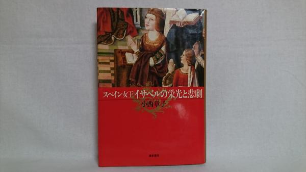 スペイン女王イサベルの栄光と悲劇 小西章子 著 シルバー書房 古本 中古本 古書籍の通販は 日本の古本屋 日本の古本屋