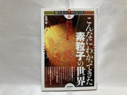 こんなにわかってきた素粒子の世界 : 知って面白い素粒子の不思議