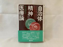 自治体精神医療論 : 住む所・働く場からの「精神医療」をめざして