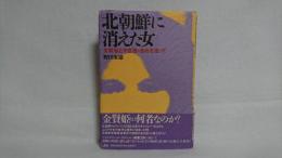 北朝鮮に消えた女 : 金賢姫と李恩恵の運命を追って