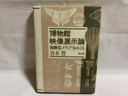 博物館映像展示論 : 視聴覚メディアをめぐる