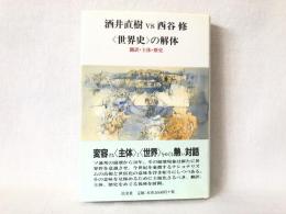 <世界史>の解体 : 翻訳・主体・歴史 : 対論酒井直樹vs西谷修