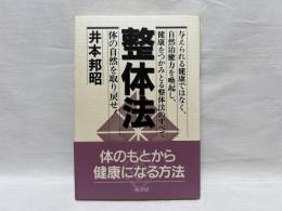 整体法 : 体の自然を取り戻せ! 与えられる健康ではなく、自然治癒力を喚起し、健康をつかみとる整体法のすべて