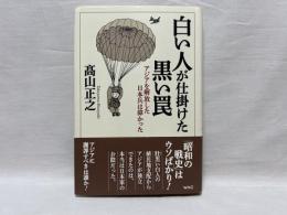 白い人が仕掛けた黒い罠 : アジアを解放した日本兵は偉かった