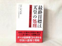 最終目標は天皇の処刑 : 中国「日本解放工作」の恐るべき全貌