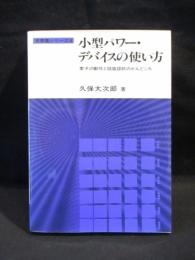 小型パワー・デバイスの使い方　素子の動作と回路設計のかんどころ　実務書シリーズ 6　　