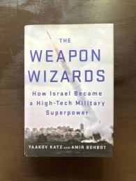 The Weapon Wizards : How Israel Became a High-Tech Military Superpower