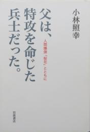 父は、特攻を命じた兵士だった。　人間爆弾「桜花」とともに