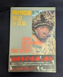 岡村昭彦報道写真集: HOW OKAMURA GETS THE STORY