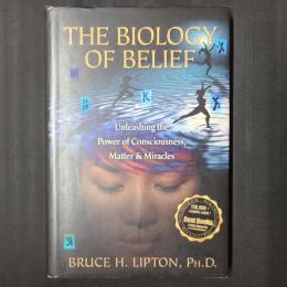 The Biology of Belief :　Unleashing the Power of Consciousness, Matter & Miracles