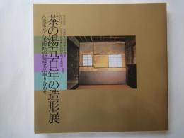 茶の湯五百年の造形展　八流家元・八美術館の秘蔵名品取り合わせ（主婦の友創業七十周年・石川文化事業財団設立45周年記念）