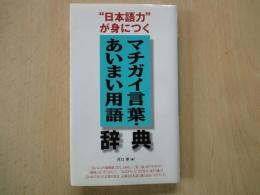 マチガイ言葉・あいまい用語辞典 : "日本語力"が身につく