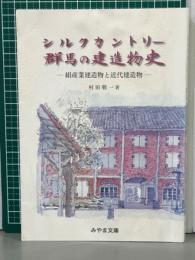 シルクカントリー群馬の建造物史　絹産業建造物と近代建造物　みやま文庫