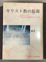 キリスト教の起源　歴史のイエスと原始キリスト教団成立への一考察