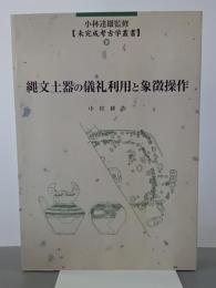 縄文土器の儀礼利用と象徴操作　小林達雄監修[未完成考古学叢書10]