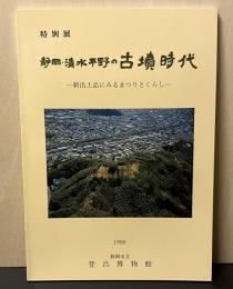 静岡・清水平野の古墳時代 : 新出土品にみるまつりとくらし 特別展