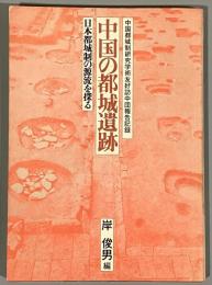 中国の都城遺跡 : 日本都城制の源流を探る 中国都城制研究学術友好訪中団報告記録