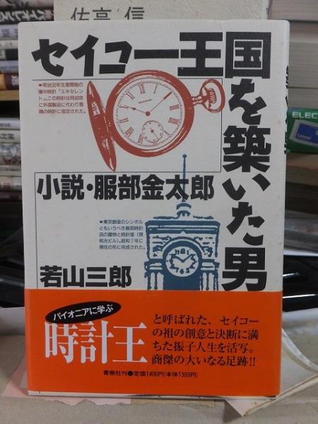 【中古】 セイコー王国を築いた男 小説・服部金太郎/青樹社（文京区）/若山三郎 セイコー王国を築いた男 小説・服部金太郎(若山三郎) / 古本