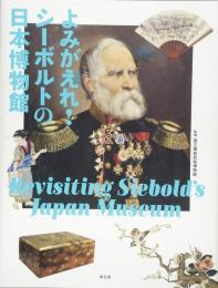 よみがえれ!シーボルトの日本博物:　Revisiting Siebold's Japan Museum