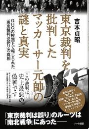 東京裁判を批判したマッカーサー元帥の謎と真実 : GHQの検閲下で報じられた「東京裁判は誤り」の真相
