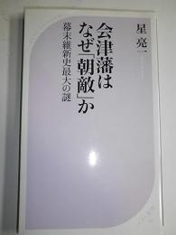 会津藩はなぜ「朝敵」か : 幕末維新史最大の謎