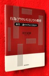行為〈プラクシス〉としての教育 : 林竹二論ののちにくるもの