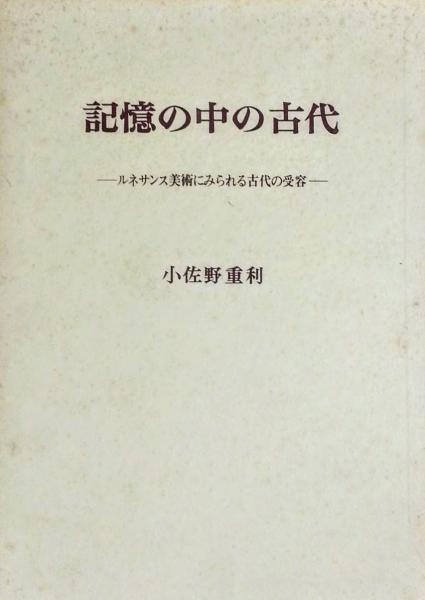 記憶の中の古代 ルネサンス美術にみられる古代の受容　￼ 記憶の中の古代 : ルネサンス美術にみられる古代の受容(小佐野