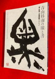 青山杉雨の眼と書 = The vision and calligraphy of Aoyama San'u : 書の巨星と中国書画コレクション : 生誕百年記念特別展