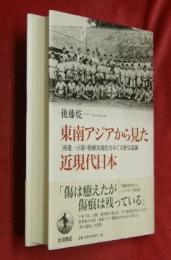 東南アジアから見た近現代日本 : 「南進」・占領・脱植民地化をめぐる歴史認識
