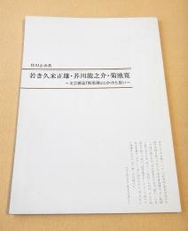 若き久米正雄・芥川龍之介・菊池寛　文芸雑誌『新思潮』にかけた思い