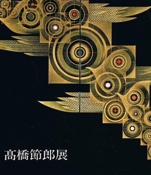 高橋節郎展 : 神秘と浪漫の煌き : 漆芸・墨彩・陶板・版画(文