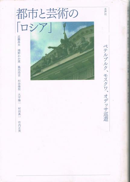 都市と芸術の ロシア ペテルブルク モスクワ オデッサ巡遊 近藤昌夫 鴻野わか菜 嵐田浩吉 杉谷倫枝 大平陽一 村田真一 竹内正実 著 即興堂 古本 中古本 古書籍の通販は 日本の古本屋 日本の古本屋