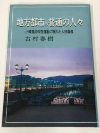 地方都市の普通の人々 ( 小樽運河保存運動に現れた人物群像)