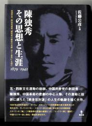 陳独秀その思想と生涯 : 1879-1942 : 胡適序言・陳独秀遺著『陳独秀の最後の見解(論文と書信)』を読む
