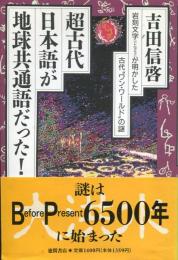 超古代、日本語が地球共通語だった! : 岩刻文字が明かした古代"ワン・ワールド"の謎