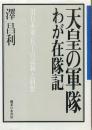 天皇の軍隊・わが在隊記 : 旧日本軍一兵士の記録と回想