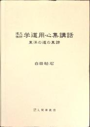 道元禅師学道用心集講話 : 東洋の道の真諦