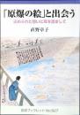 「原爆の絵」と出会う : 込められた想いに耳を澄まして