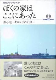 ぼくの家はここにあった : 爆心地～ヒロシマの記録～ : 再現CG・DVDブック