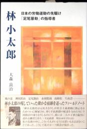 林小太郎 : 日本の労働運動の先駆け「足尾暴動」の指導者